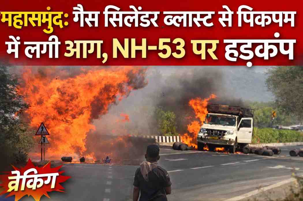ब्रेकिंग: महासमुंद में बड़ा हादसा, गैस सिलेंडर ब्लास्ट से पिकअप वाहन में लगी भीषण आग, NH-53 पर अफरा-तफरी
