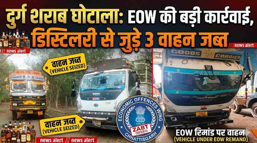 दुर्ग शराब घोटाला: EOW की बड़ी कार्रवाई, डिस्टिलरी से जुड़े 3 वाहन जब्त
